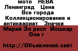 1.1) мото : НЕВА - Ленинград › Цена ­ 490 - Все города Коллекционирование и антиквариат » Значки   . Марий Эл респ.,Йошкар-Ола г.